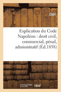 bokomslag Explication Du Code Napoleon: Droit Civil, Commercial, Penal, Administratif