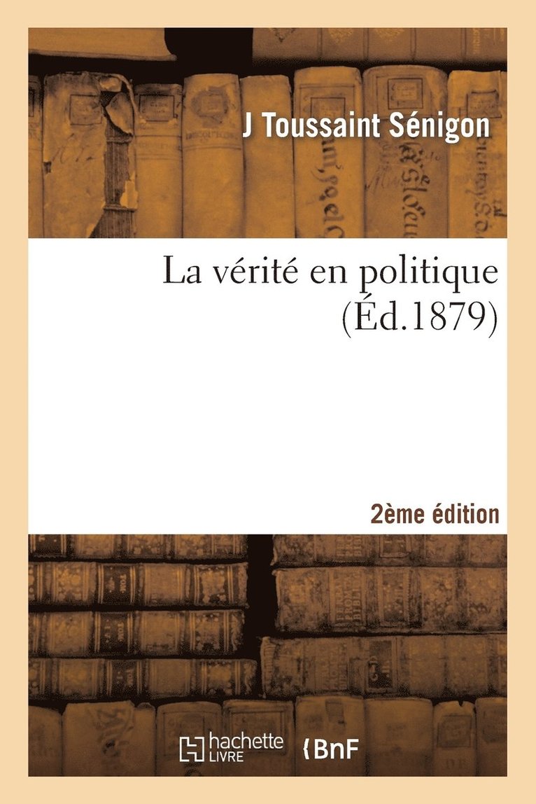 La Verite En Politique Ou Etudes Sur Le Pouvoir Dans La Societe (2e Edition, Plus Que Doublee) 1