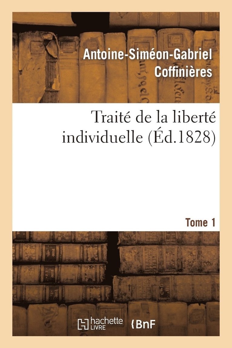 Traité de la Liberté Individuelle: À l'Usage de Toutes Les Classes de Citoyens. Tome 1