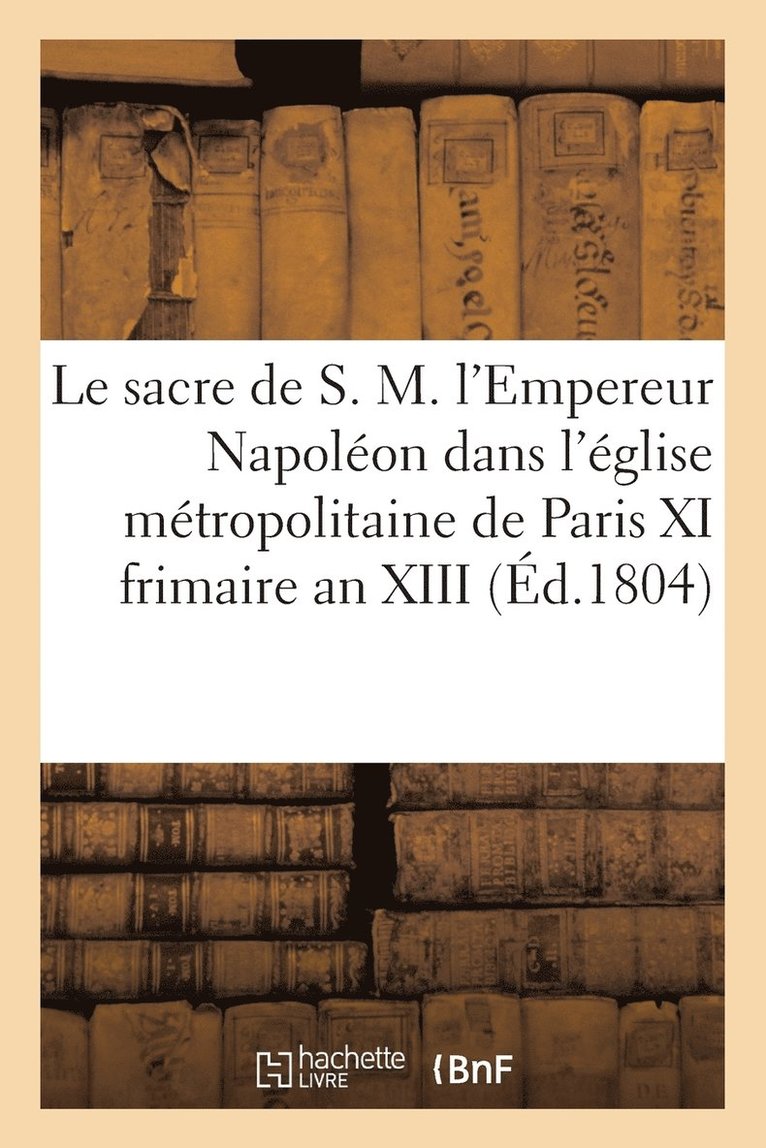 Le Sacre de S. M. l'Empereur Napoleon Dans l'Eglise Metropolitaine de Paris, Le XI Frimaire an XIII 1