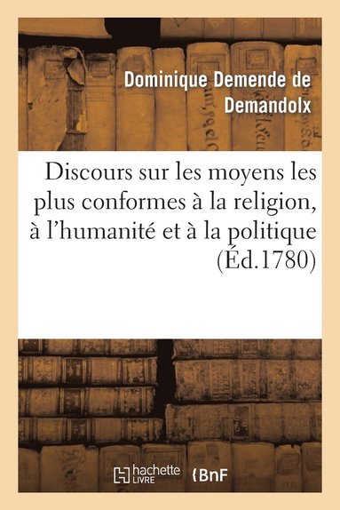 bokomslag Discours Sur Les Moyens Les Plus Conformes A La Religion, A l'Humanite Et A La Politique