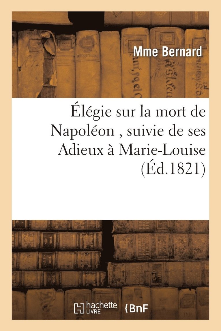 Jean-Alphonse Bernard - Élégie Sur La Mort de Napoléon, Suivie de Ses Adieux À Marie-Louise Par La Veuve d'Un Soldat, Häftad. Tillgänglighet: Lägg i varukorg