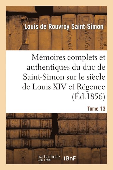 bokomslag Mémoires Complets Et Authentiques Du Duc de Saint-Simon Sur Le Siècle de Louis XIV Et La Régence T13