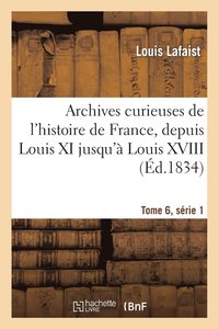 bokomslag Archives Curieuses de l'Histoire de France, Depuis Louis XI Jusqu' Louis XVIII Tome 6, Srie 1