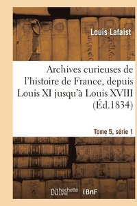 bokomslag Archives Curieuses de l'Histoire de France, Depuis Louis XI Jusqu' Louis XVIII Tome 5, Srie 1