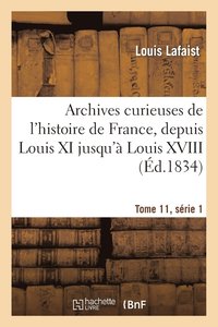 bokomslag Archives Curieuses de l'Histoire de France, Depuis Louis XI Jusqu' Louis XVIII Tome 11, Srie 1