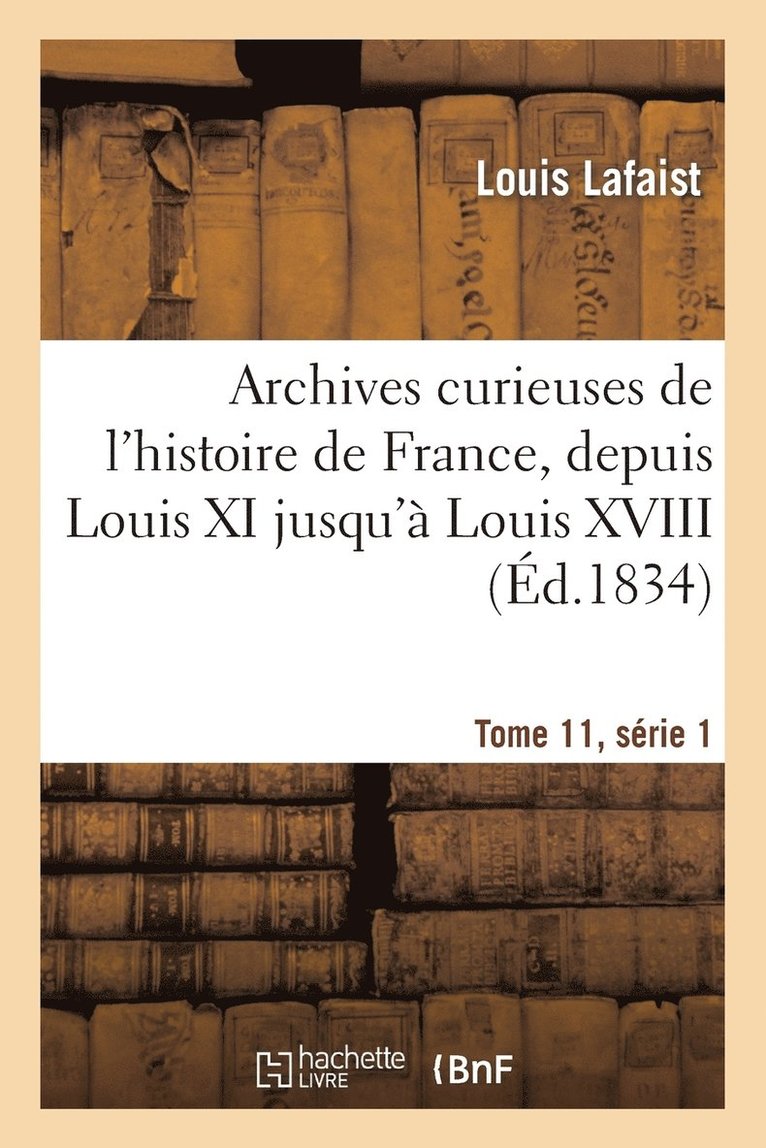 Archives Curieuses de l'Histoire de France, Depuis Louis XI Jusqu' Louis XVIII Tome 11, Srie 1 1