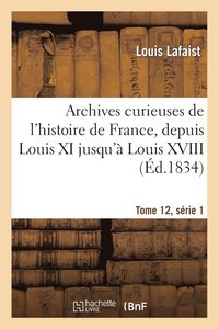 bokomslag Archives Curieuses de l'Histoire de France, Depuis Louis XI Jusqu' Louis XVIII Tome 12, Srie 1