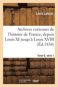 bokomslag Archives Curieuses de l'Histoire de France, Depuis Louis XI Jusqu' Louis XVIII Tome 8, Srie 1