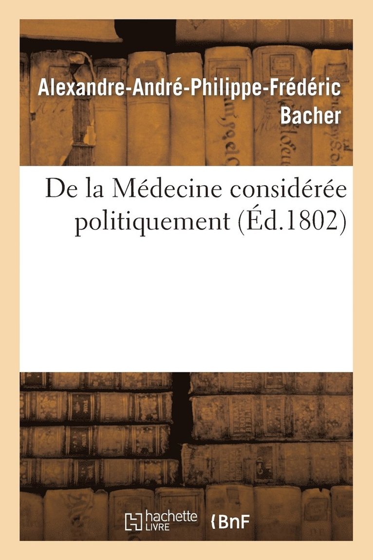 de la Médecine Considérée Politiquement, Par A. Bacher, ... 1