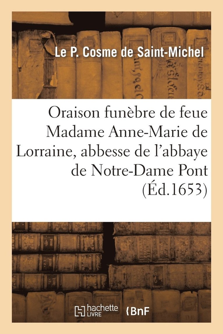 Oraison Funebre de Feue Madame Anne-Marie de Lorraine, Abbesse de l'Abbaye de Notre-Dame Du Pont, 1