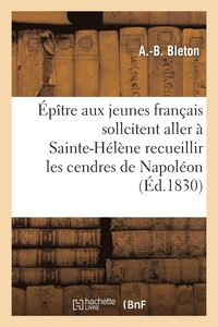 bokomslag Epitre Aux Jeunes Francais Qui Sollicitent l'Honneur Aller A Ste-Helene Recueillir Cendres Napoleon