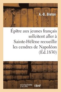 bokomslag Épître Aux Jeunes Français Qui Sollicitent l'Honneur Aller À Ste-Hélène Recueillir Cendres Napoléon