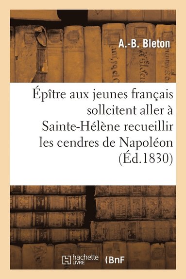 bokomslag Épître Aux Jeunes Français Qui Sollicitent l'Honneur Aller À Ste-Hélène Recueillir Cendres Napoléon