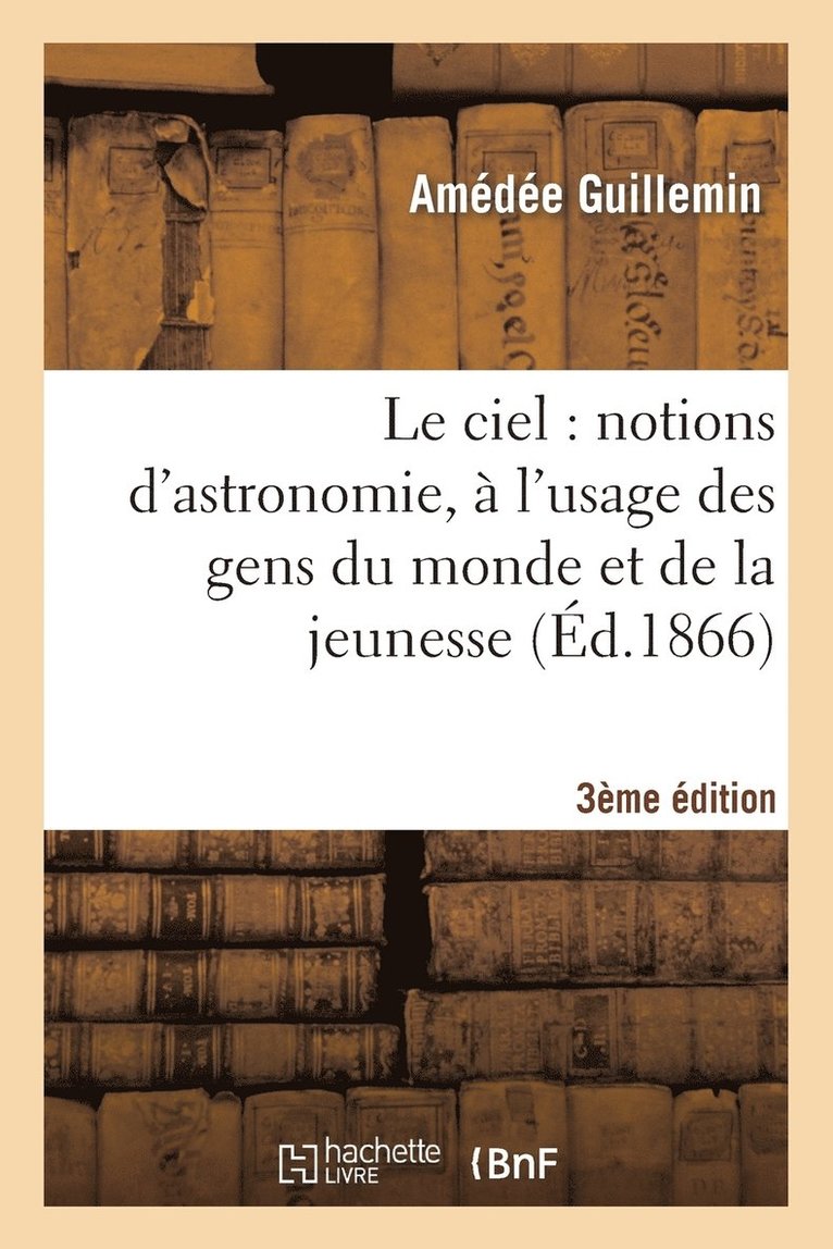 Le Ciel: Notions d'Astronomie,  l'Usage Des Gens Du Monde Et de la Jeunesse (3e dition) 1