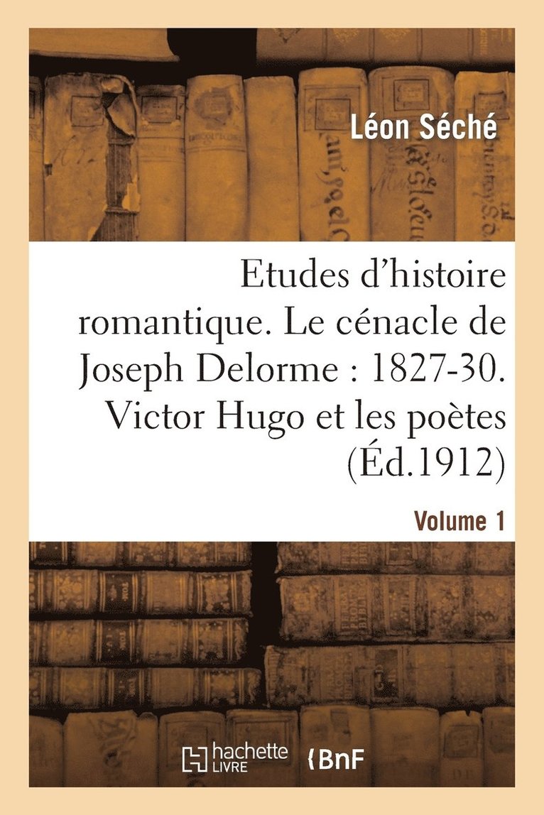 Etudes d'Histoire Romantique. Le Cnacle de Joseph Delorme: 1827-1830. Victor Hugo Et Les Potes 1