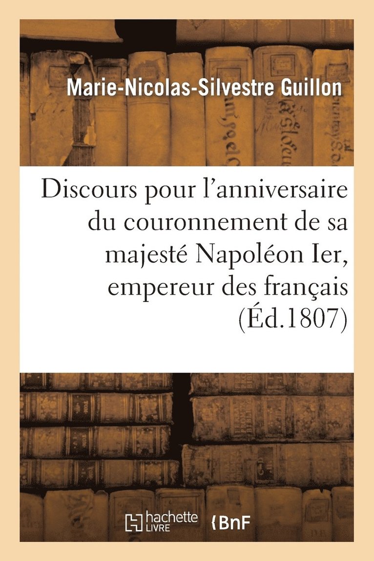 Marie-Nicolas-Silvestre Guillon, SANS AUTEUR - Discours Pour l'Anniversaire Du Couronnement de Sa Majesté Napoléon Ier, Empereur Des Français, Häftad