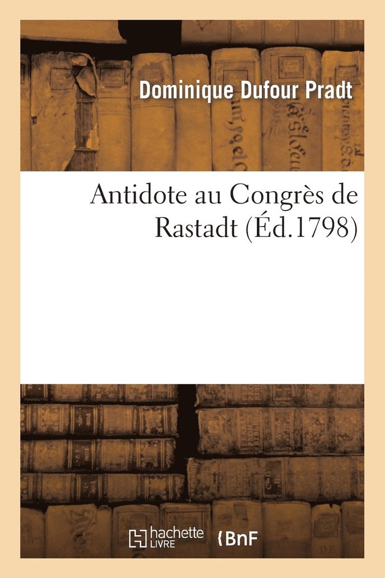 Antidote Au Congrs de Rastadt, Ou Plan d'Un Nouvel quilibre Politique En Europe 1