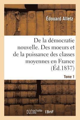 Dmocratie Nouvelle. Moeurs Et de la Puissance Des Classes Moyennes En France. T1 1