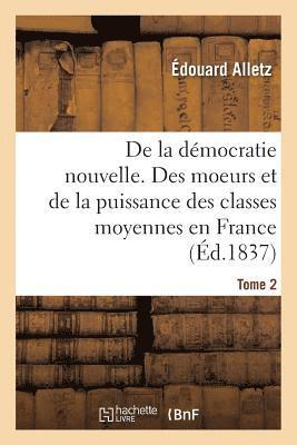 bokomslag de la Démocratie Nouvelle, Ou Des Moeurs Et de la Puissance Des Classes Moyennes En France. Tome 2