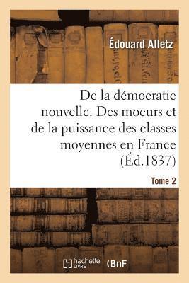 bokomslag de la Dmocratie Nouvelle, Ou Des Moeurs Et de la Puissance Des Classes Moyennes En France. Tome 2