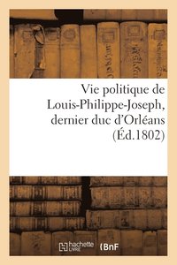 bokomslag Vie Politique de Louis-Philippe-Joseph, Dernier Duc d'Orleans