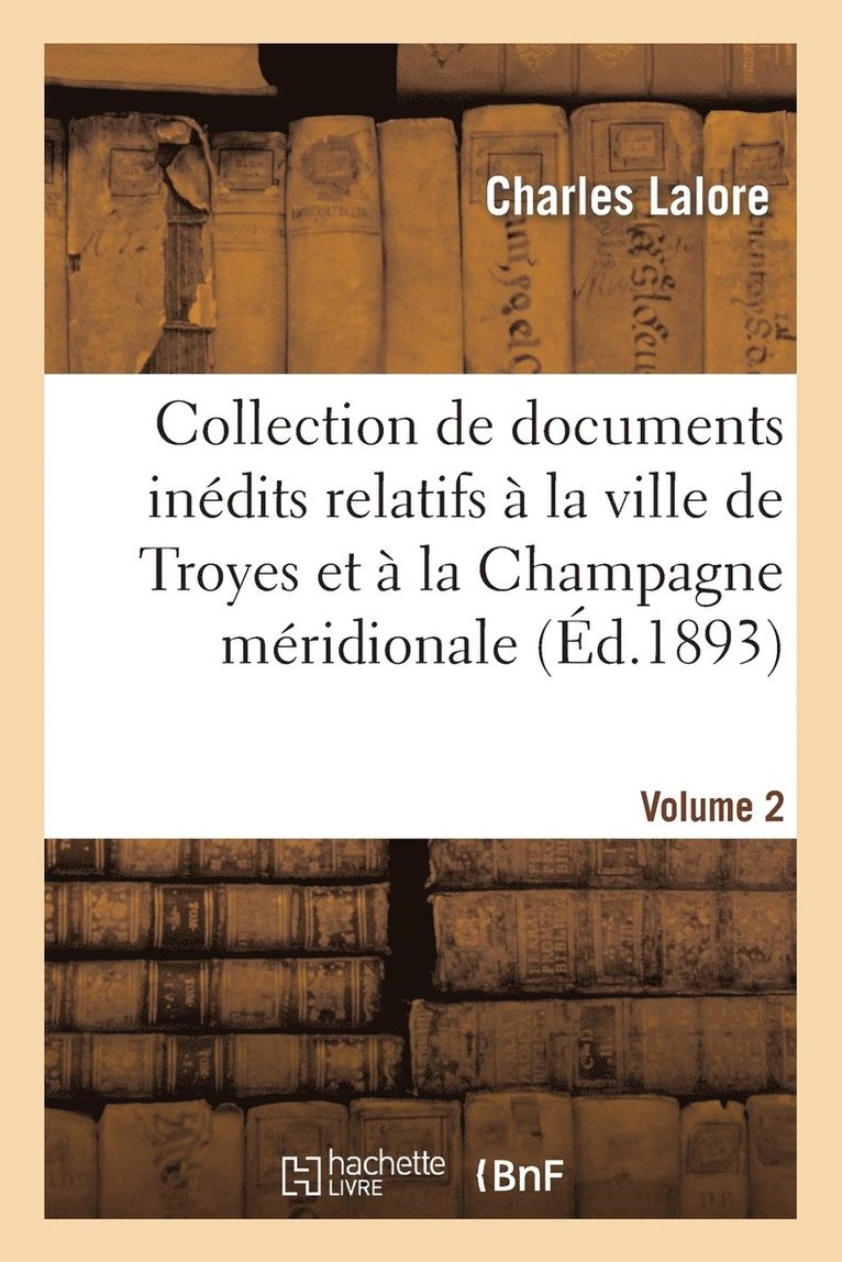 Collection de Documents Indits Relatifs  La Ville de Troyes Et  La Champagne Mridionale. Vol. 2 1