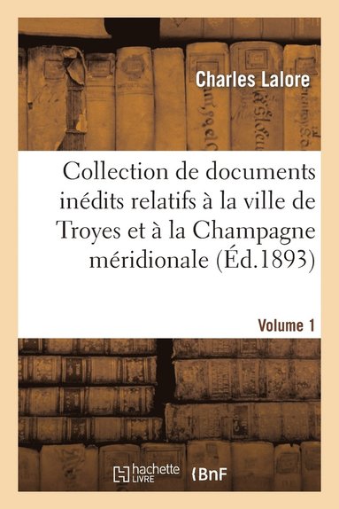 bokomslag Collection de Documents Indits Relatifs  La Ville de Troyes Et  La Champagne Mridionale. Vol. 1