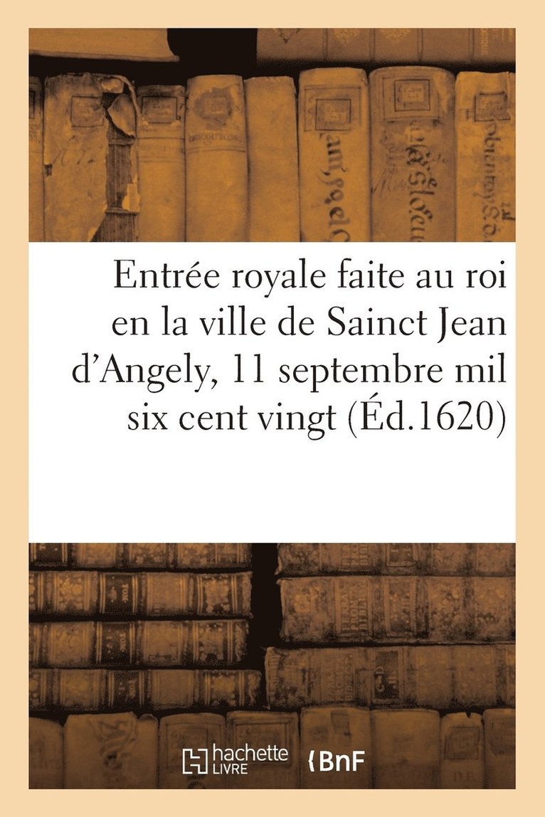 Entree Royale Faite Au Roi En La Ville de Sainct Jean d'Angely, Le 11 Septembre Mil Six Cent Vingt 1