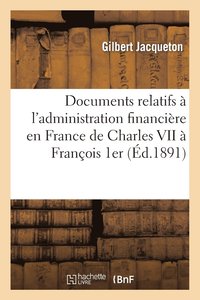 bokomslag Documents Relatifs A l'Administration Financiere En France de Charles VII A Francois 1er
