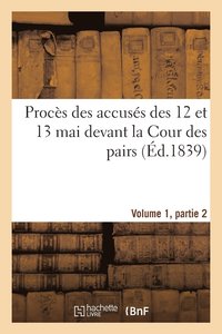 bokomslag Proces Des Accuses Des 12 Et 13 Mai Devant La Cour Des Pairs.Volume 1, Partie 2