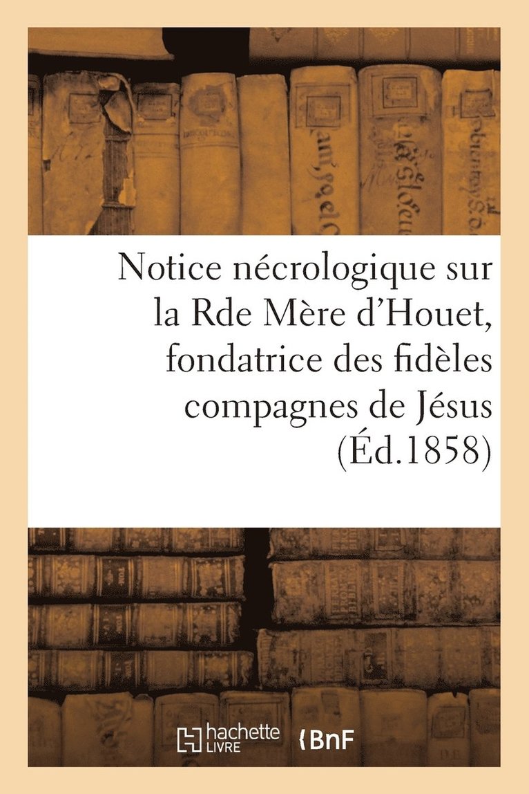 Notice Necrologique Sur La Rde Mere d'Houet, Fondatrice Des Fideles Compagnes de Jesus 1