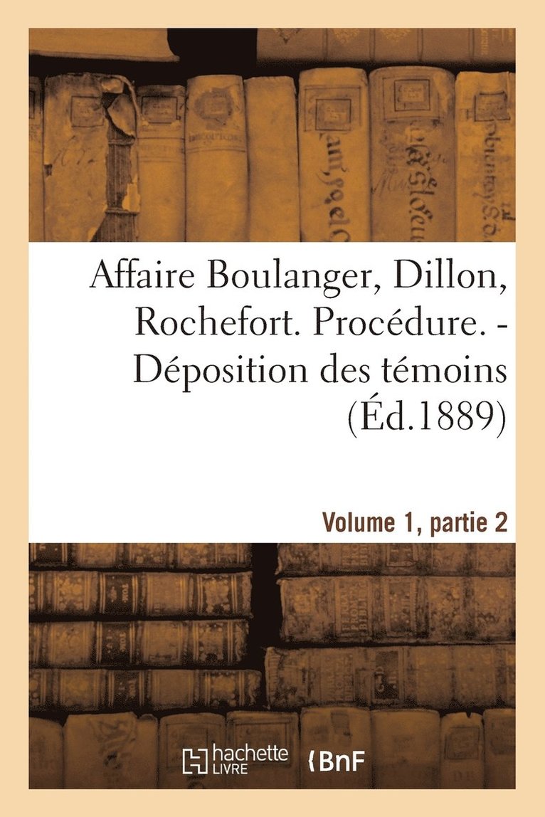 Affaire Boulanger, Dillon, Rochefort, Volume 1, Partie 2 Procedure. - Deposition Des Temoins 1