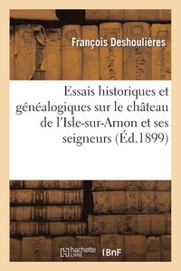 bokomslag Essais Historiques Et Gnalogiques Sur Le Chteau de l'Isle-Sur-Arnon Et Ses Seigneurs
