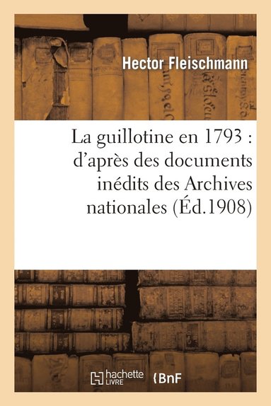 bokomslag La Guillotine En 1793: d'Aprs Des Documents Indits Des Archives Nationales