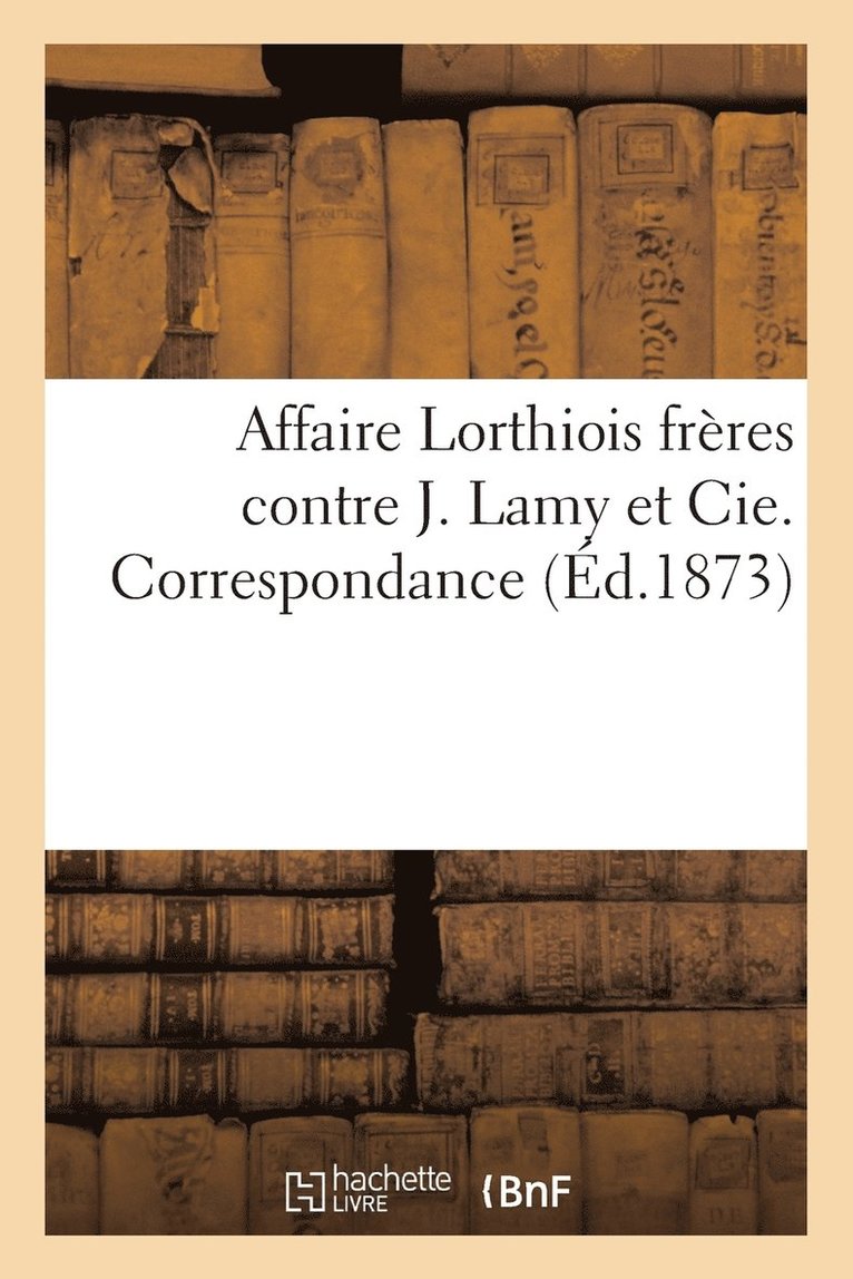 Affaire Lorthiois Freres Contre J. Lamy Et Cie. Correspondance 1