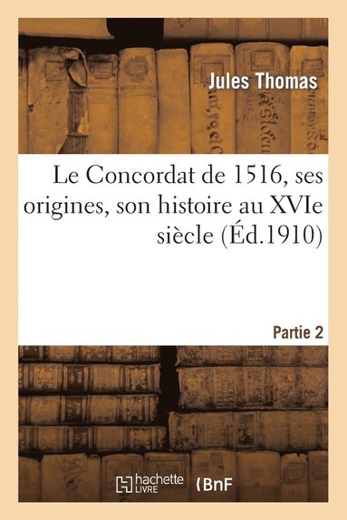 Jules Thomas - Concordat de 1516, ses origines, son histoire au XVIe siècle, Partie 2, Häftad