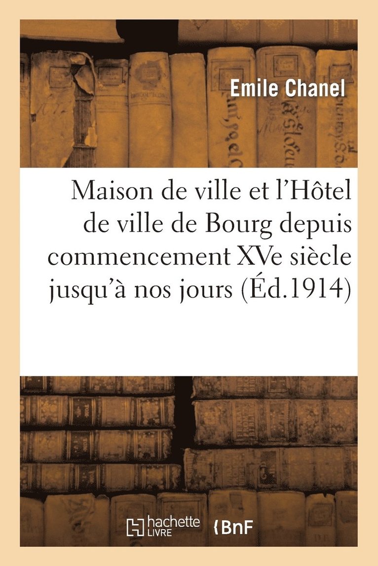 Maison de Ville Et l'Hotel de Ville de Bourg Depuis Le Commencement Du Xve Siecle Jusqu'a Nos Jours 1