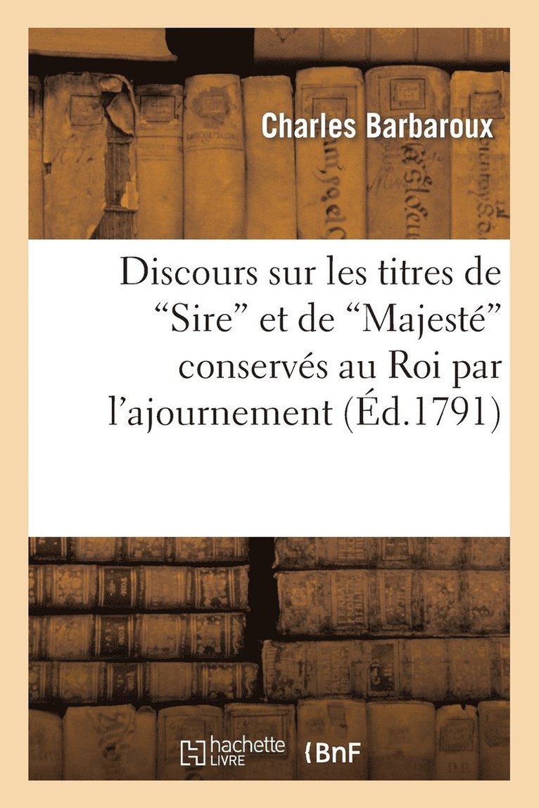 Discours Sur Les Titres de Sire Et de Majest Conservs Au Roi Par l'Ajournement Dcret Oct 1791 1