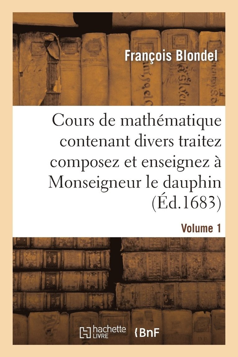 François Blondel, BLONDEL-F - Cours de Mathématique Contenant Divers Traitez Composez Et Enseignez À Monseigneur Le Dauphin. Vol1, Häftad