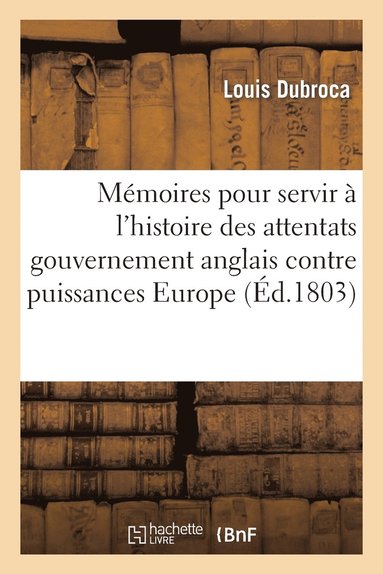 bokomslag Mémoires Pour Servir À l'Histoire Attentats Du Gouvernement Anglais Contre Toutes Puissances Europe
