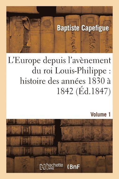 bokomslag L'Europe Depuis l'Avènement Du Roi Louis-Philippe: Histoire Des Années 1830 À 1842. Vol1