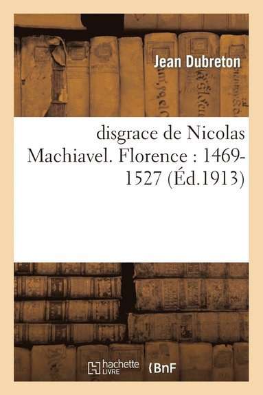 bokomslag Disgrace de Nicolas Machiavel. Florence: 1469-1527