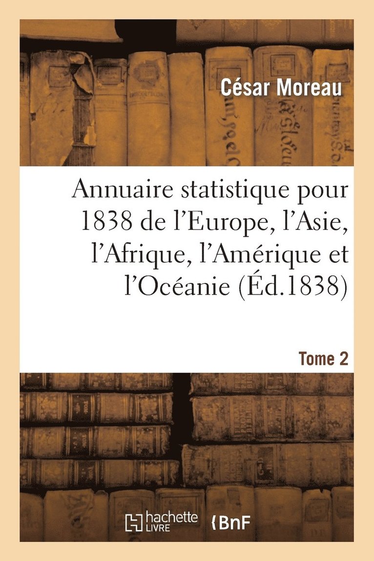 Annuaire Statistique Pour 1838 de l'Europe, l'Asie, l'Afrique, l'Amrique Et l'Ocanie Tome 2 1