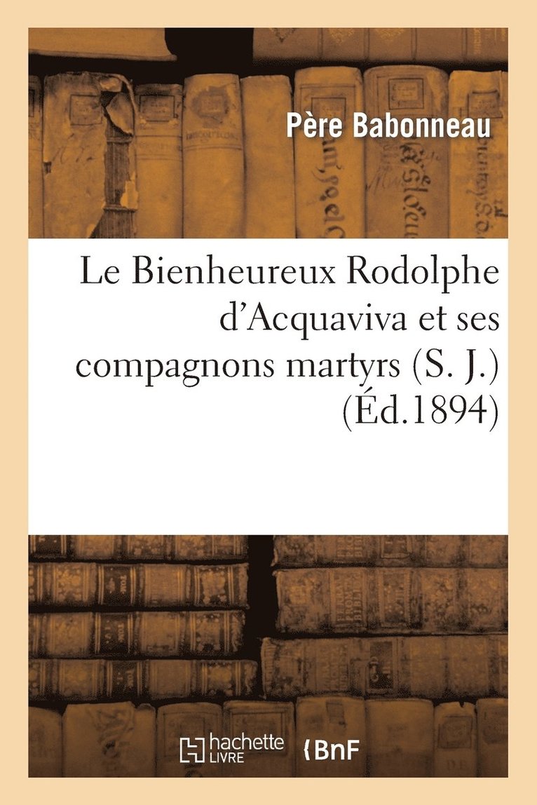 Le Bienheureux Rodolphe d'Acquaviva Et Ses Compagnons Martyrs (S. J.) 1