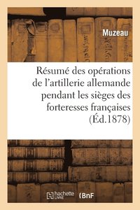 bokomslag Resume Des Operations de l'Artillerie Allemande Pendant Sieges Des Forteresses Francaises 1870-71