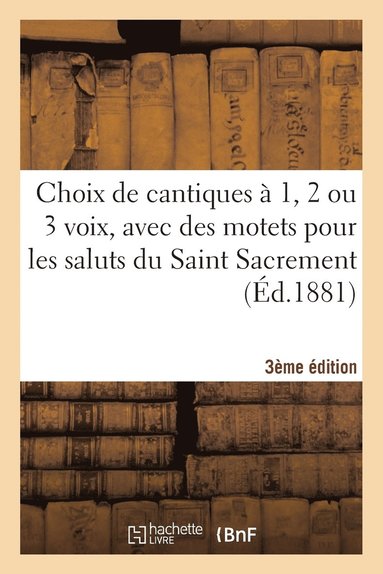 bokomslag Choix de Cantiques A 1, 2 Ou 3 Voix, Avec Des Motets Pour Les Saluts Du Saint Sacrement 3e Edition