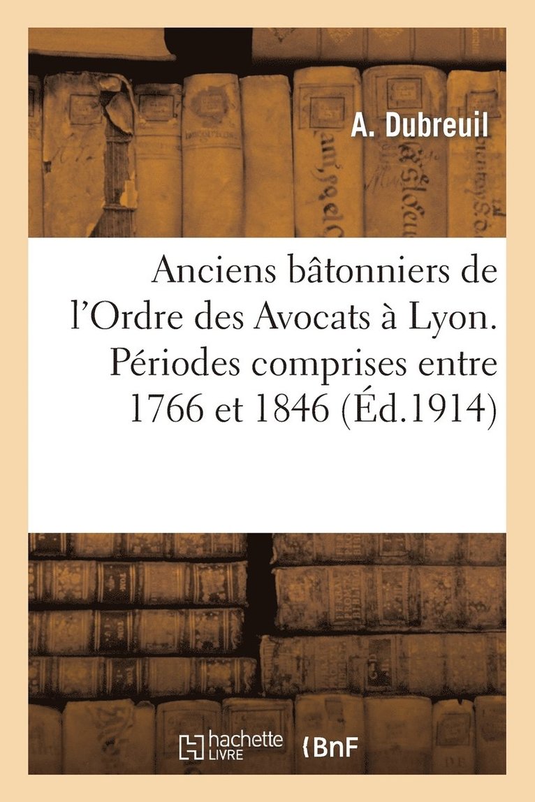 Anciens Batonniers de l'Ordre Des Avocats A Lyon. Periodes Comprises Entre 1766 Et 1846 1