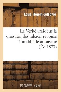 bokomslag La Verite Vraie Sur La Question Des Tabacs, Reponse A Un Libelle Anonyme