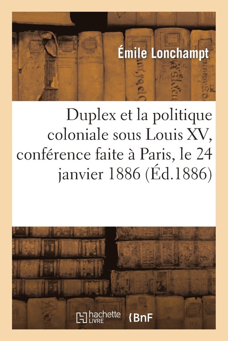 Duplex [Sic] Et La Politique Coloniale Sous Louis XV, Confrence Faite  Paris, Le 24 Janvier 1886 1
